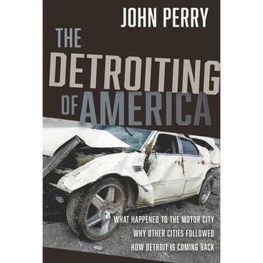 The Detroiting of America: What Happened to the Motor City - Why Other Cities Followed - How Detroit Is Coming Back