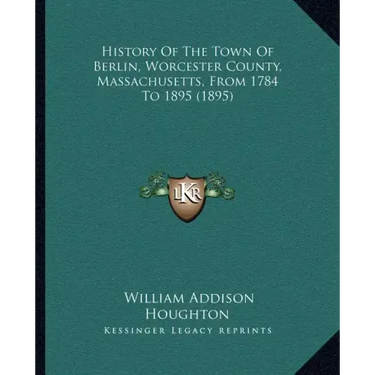History Of The Town Of Berlin, Worcester County, Massachusetts, From 1784 To 1895 (1895)