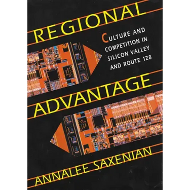Regional Advantage: Culture and Competition in Silicon Valley and Route 128, with a New Preface by the Author
