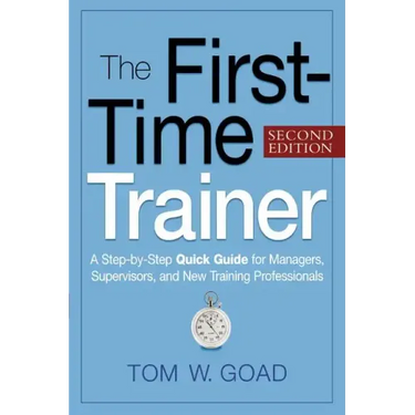 The First-Time Trainer: A Step-by-Step Quick Guide for Managers, Supervisors, and New Training Professionals