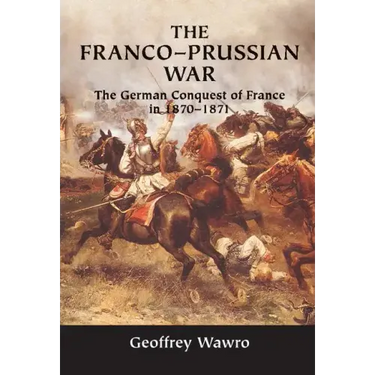 The Franco-Prussian War: The German Conquest of France in 1870-1871