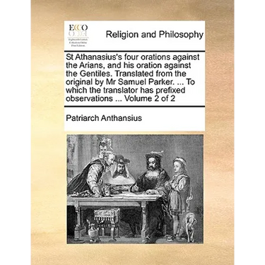 St Athanasius's four orations against the Arians, and his oration against the Gentiles. Translated from the original by Mr Samuel Parker. ... To which