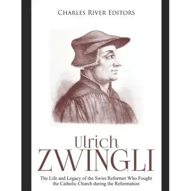 Ulrich Zwingli: The Life and Legacy of the Swiss Reformer Who Fought the Catholic Church during the Reformation