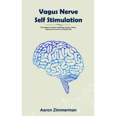 Vagus Nerve Self Stimulation: The Beginners Guide to Manage Anxiety, Stress, Depression and Live a Healthy Life