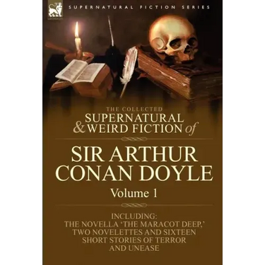 The Collected Supernatural and Weird Fiction of Sir Arthur Conan Doyle: 1-Including the Novella 'The Maracot Deep, ' Two Novelettes and Sixteen Short