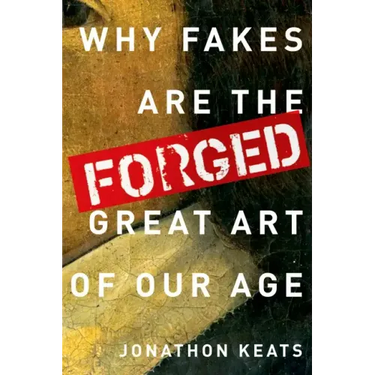Forged: Why Fakes Are the Great Art of Our Age