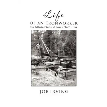 Life of an Ironworker: The Collected Works of Joseph Red Irving
