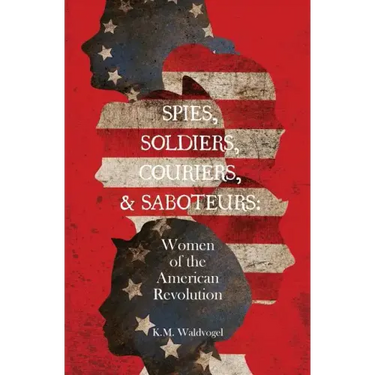 Spies, Soldiers, Couriers, & Saboteurs: Women of the American Revolution