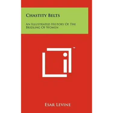 Chastity Belts: An Illustrated History Of The Bridling Of Women