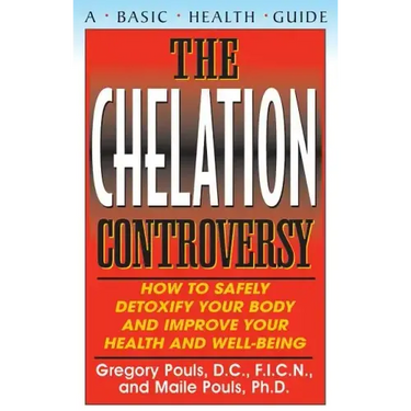 The Chelation Controversy: How to Safely Detoxify Your Body and Improve Your Health and Well-Being