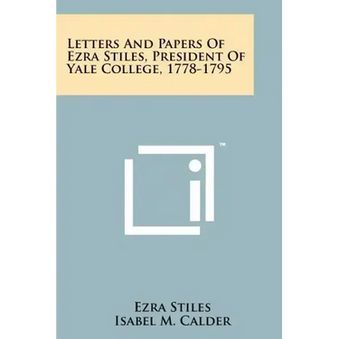 Letters and Papers of Ezra Stiles, President of Yale College, 1778-1795