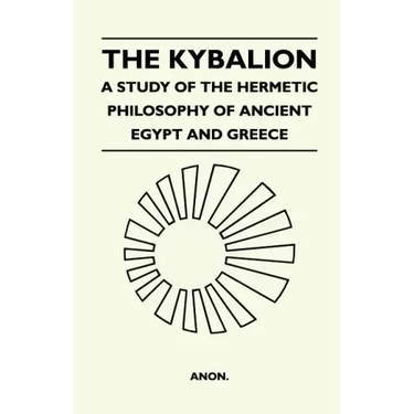 The Kybalion - A Study Of The Hermetic Philosophy Of Ancient Egypt And Greece
