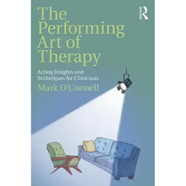 The Performing Art of Therapy: Acting Insights and Techniques for Clinicians