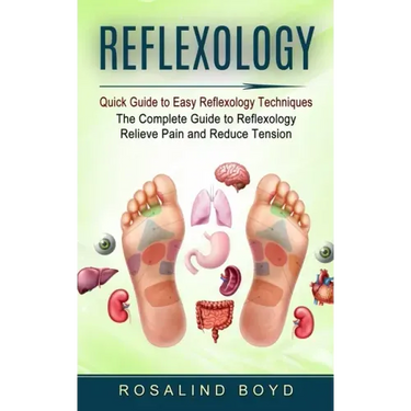 Reflexology: Quick Guide to Easy Reflexology Techniques (The Complete Guide to Reflexology Relieve Pain and Reduce Tension)