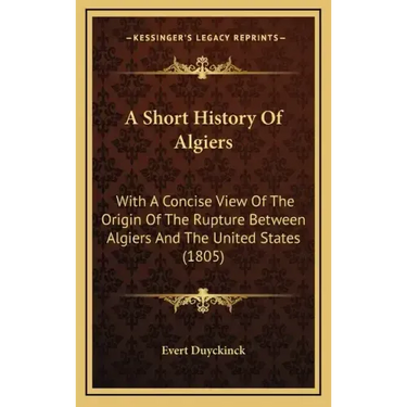A Short History Of Algiers: With A Concise View Of The Origin Of The Rupture Between Algiers And The United States (1805)
