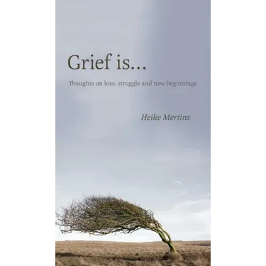 Grief is...: Thoughts on loss, struggle and new beginnings