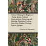 Cabinet Making for Beginners - Tools, Joints, Cabinet Construction, Veneering and Inlaying, Drawing, Cutting Lists, Etc., Timber, Fittings, Typical De