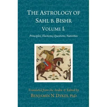 The Astrology of Sahl b. Bishr: Volume I: Principles, Elections, Questions, Nativities