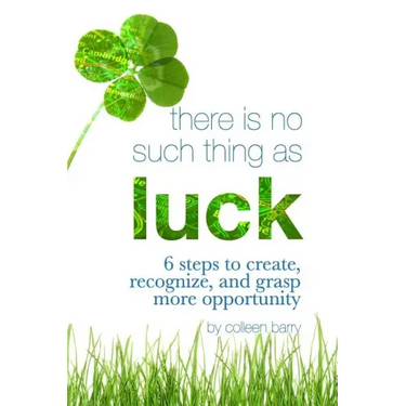 There Is No Such Thing As Luck: 6 Steps to Create, Recognize, and Grasp More Opportunity