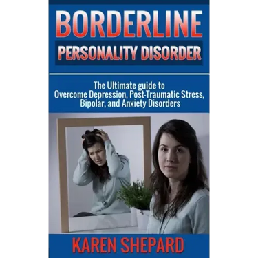 Borderline Personality Disorder: : The Ultimate guide to Overcome Depression, Post Traumatic Stress, Bipolar, and Anxiety Disorders