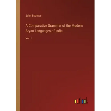 A Comparative Grammar of the Modern Aryan Languages of India: Vol. I