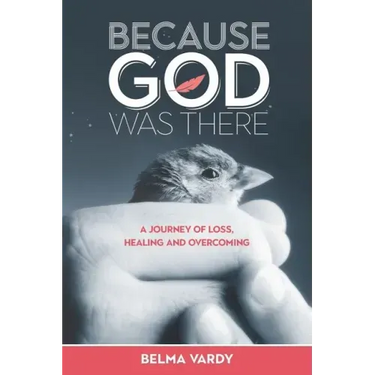 Because God Was There: A Journey of Loss, Healing and Overcoming