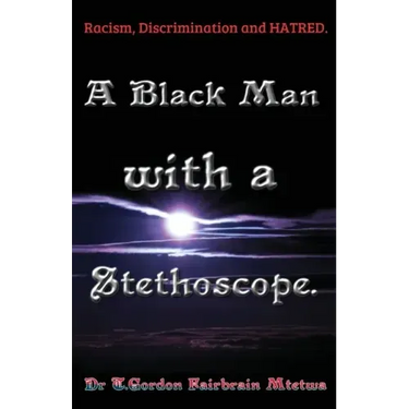 A Black Man with a Stethoscope.: Racism, Discrimination and Hatred in the NHS, UK.