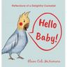 Hello Baby!: Reflections of a Delightful Cockatiel