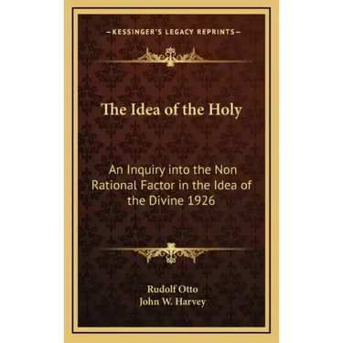The Idea of the Holy: An Inquiry Into the Non Rational Factor in the Idea of the Divine 1926