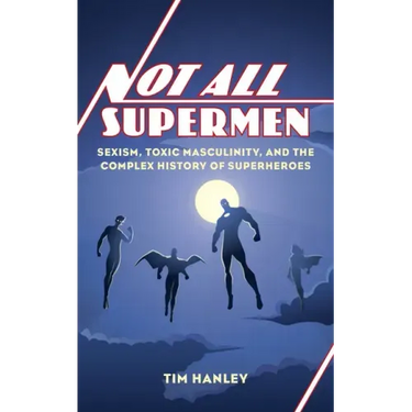 Not All Supermen: Sexism, Toxic Masculinity, and the Complex History of Superheroes