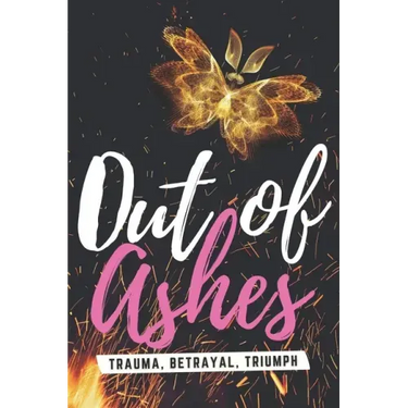 Out of Ashes: Trauma, Betrayal, Triumph