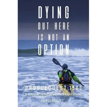 Dying Out Here Is Not an Option: Paddlequest 1500: A 1500 Mile, 75 Day, Solo Canoe and Kayak Odyssey