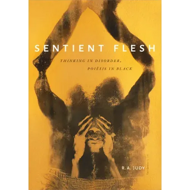 Sentient Flesh: Thinking in Disorder, Poiesis in Black
