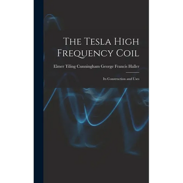 The Tesla High Frequency Coil: Its Construction and Uses