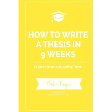 How to Write a Thesis in 9 Weeks: 10 Steps to an Outstanding Thesis