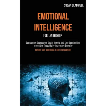 Emotional Intelligence For Leadership: Overcoming Depression, Social Anxiety And Stop Overthinking Insensitive Thoughts by Increasing Empathy (Achieve