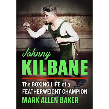 Johnny Kilbane: The Boxing Life of a Featherweight Champion