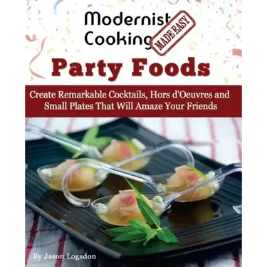 Modernist Cooking Made Easy: Party Foods: Create Remarkable Cocktails, Hors d'Oeuvres and Small Plates That Will Amaze Your Friends