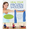 Heal Your Frozen Shoulder: An At-Home Rehab Program to End Pain and Regain Range of Motion