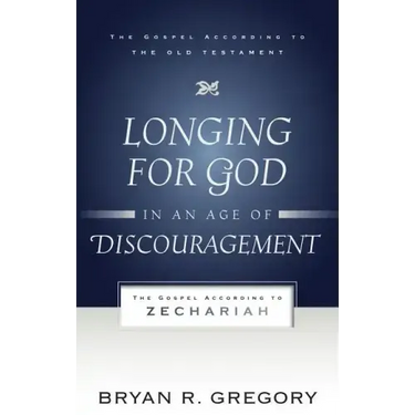 Longing for God in an Age of Discouragement: The Gospel According to Zechariah