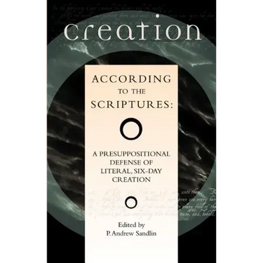 Creation According to the Scriptures: A Presuppositional Defense of Literal, Six-Day Creation