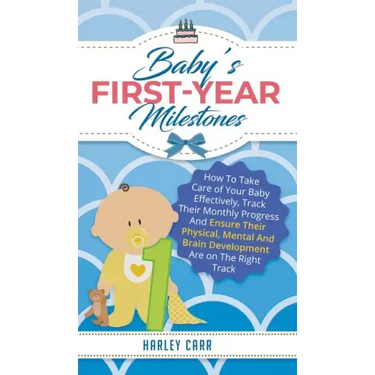 Baby's First-Year Milestones: How to Take Care of Your Baby Effectively, Track Their Monthly Progress and Ensure Their Physical, Mental and Brain De