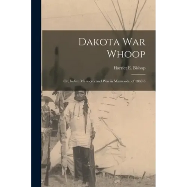 Dakota war Whoop: Or, Indian Massacres and war in Minnesota, of 1862-3