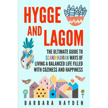 Hygge and Lagom: The Ultimate Guide to Scandinavian Ways of Living a Balanced Life Filled with Coziness and Happiness