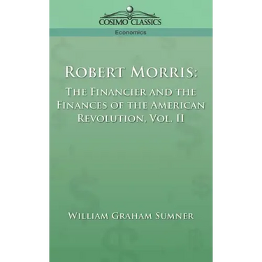 Robert Morris: The Financier and the Finances of the American Revolution, Vol. 2