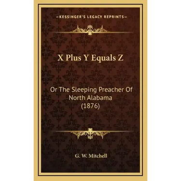X Plus Y Equals Z: Or The Sleeping Preacher Of North Alabama (1876)