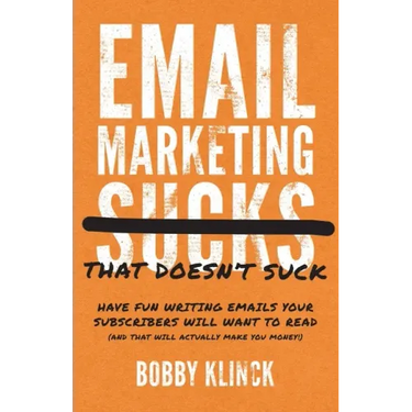 Email Marketing That Doesn't Suck: Have Fun Writing Emails Your Subscribers Will Want to Read (and That Will Actually Make You Money!)