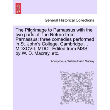 The Pilgrimage to Parnassus with the Two Parts of the Return from Parnassus: Three Comedies Performed in St. John's College, Cambridge ... MDXCVII.-MD
