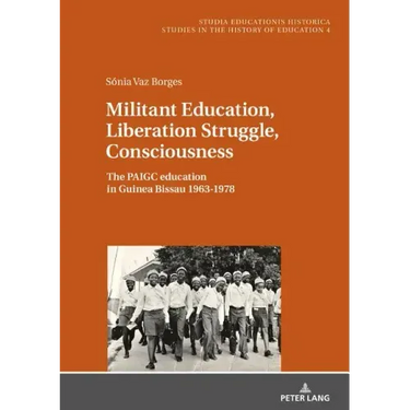 Militant Education, Liberation Struggle, Consciousness: : The PAIGC education in Guinea Bissau 1963-1978.