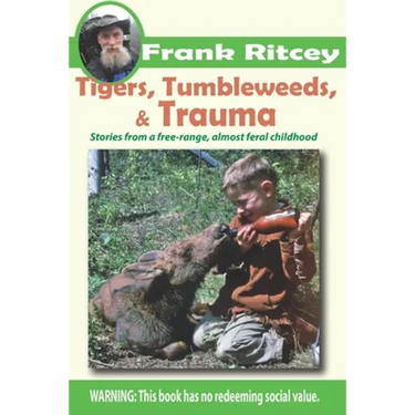 Tigers, Tumbleweeds, and Trauma: Stories from a free range, almost feral childhood